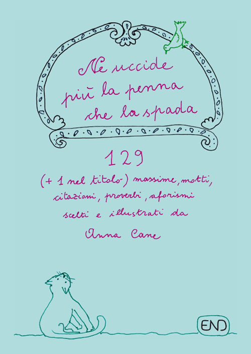 Ne uccide più la penna che la spada. 129 (+1 nel titolo) massime, motti, citazioni, proverbi, aforismi scritti e illustrati da Anna Cane