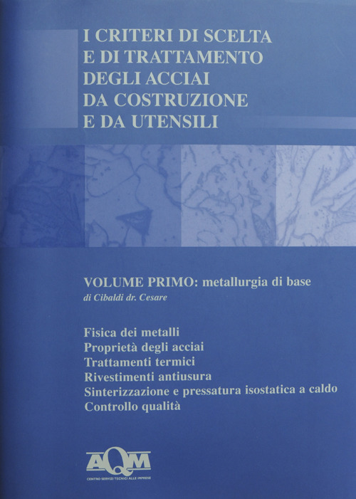 I criteri di scelta e di trattamento degli acciai da costruzione e da utensili. Vol. 1: Metallurgia di base