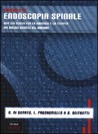 Manuale di endoscopia spinale. Una via nuova per la diagnosi e la terapia dei dolori cronici del rachide