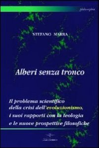 Alberi senza tronco. Il problema scientifico della crisi dell'evoluzionismo, i suoi rapporti con la teologia e le nuove prospettive filosofiche