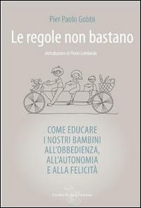 Le regole non bastano. Come educare i nostri bambini all'obbedienza, all'autonomia e alla felicità
