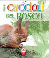 I cuccioli del bosco. La vita i segreti, le abitudini dei più simpatici cuccioli del mondo