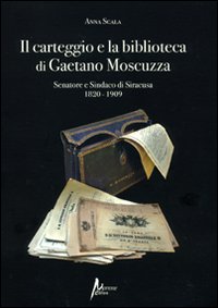 Il carteggio e la biblioteca di Gaetano Moscuzza senatore e sindaco di Siracusa (1820-1909)