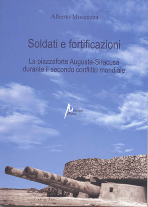 Soldati e fortificazioni. La piazzaforte Augusta-Siracusa durante il secondo conflitto mondiale