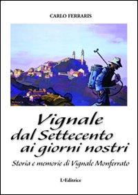 Vignale dal Settecento ai giorni nostri. Storia e memorie di Vignale Monferrato