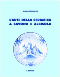 L'arte della ceramica a Savona e Albisola