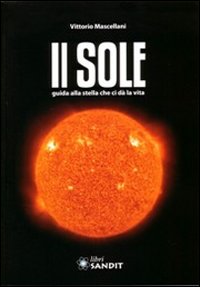 Il sole. Guida alla stella che ci dà la vita