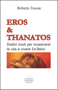 Eros & Thanatos. Dodici modi per incasinarsi la vita e vivere (in)felici