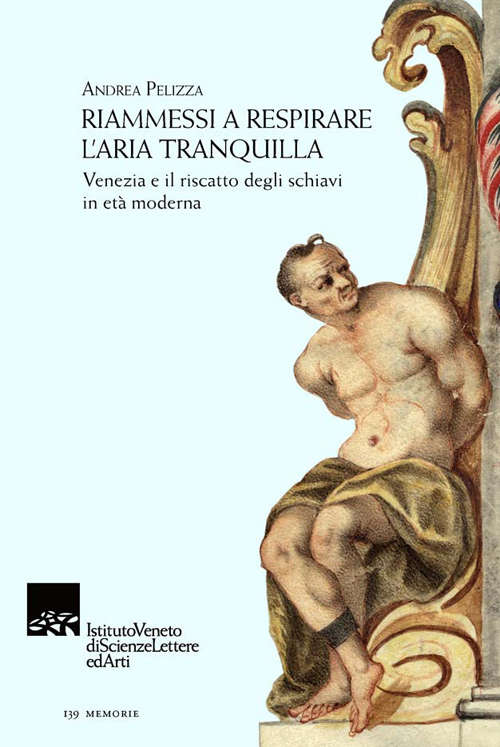 Riammessi a respirare l'aria tranquilla. Venezia e il riscatto degli schiavi in età moderna