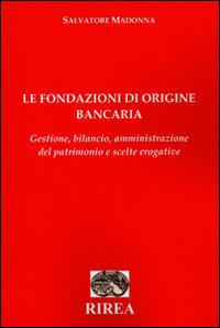 Le fondazioni di origine bancaria. Gestione, bilancio, amministrazione del patrimonio e scelte erogative