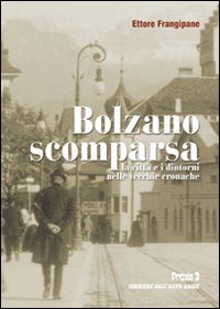 Bolzano scomparsa. La città e i dintorni nelle vecchie cronache. Vol. 1
