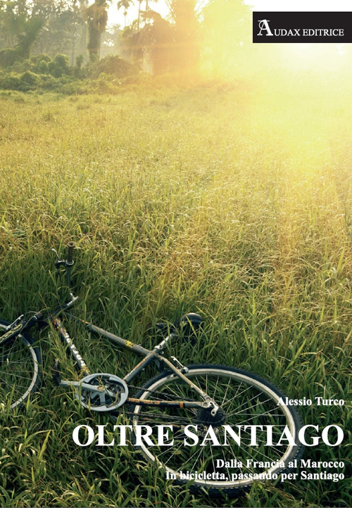 Oltre Santiago. Dalla Francia al Marocco in bicicletta, passando per Santiago