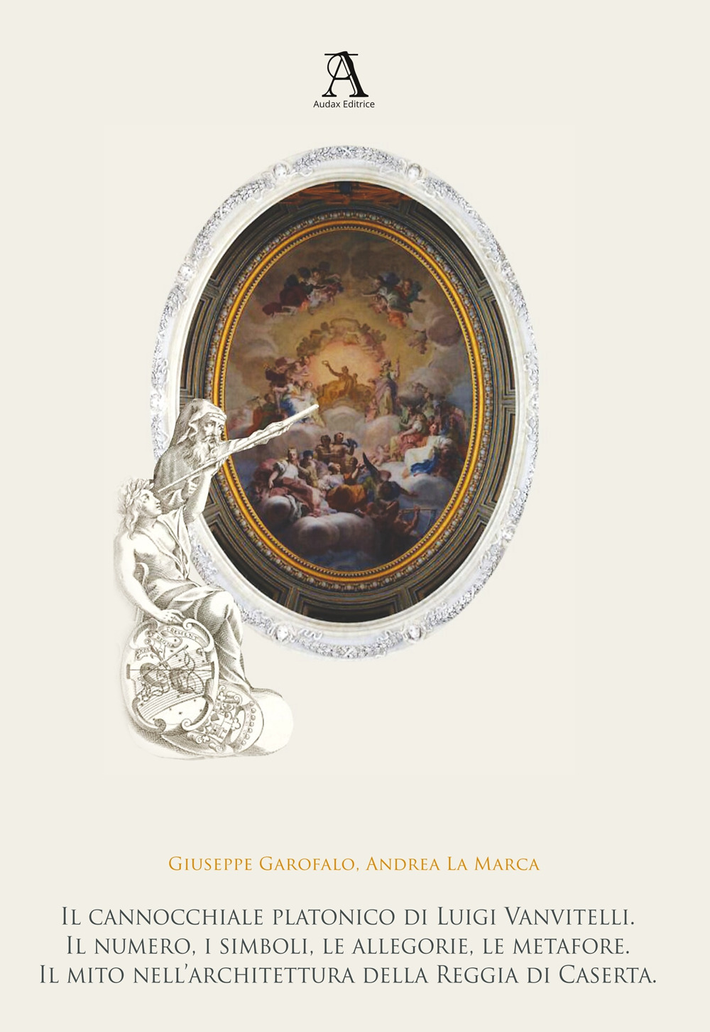 Il cannocchiale platonico di Luigi Vanvitelli. Il numero, i simboli, le allegorie, le metafore. Il mito dell’architettura della Reggia di Caserta