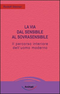 La via dal sensibile al sovrasensibile. Il percorso interiore dell'uomo moderno
