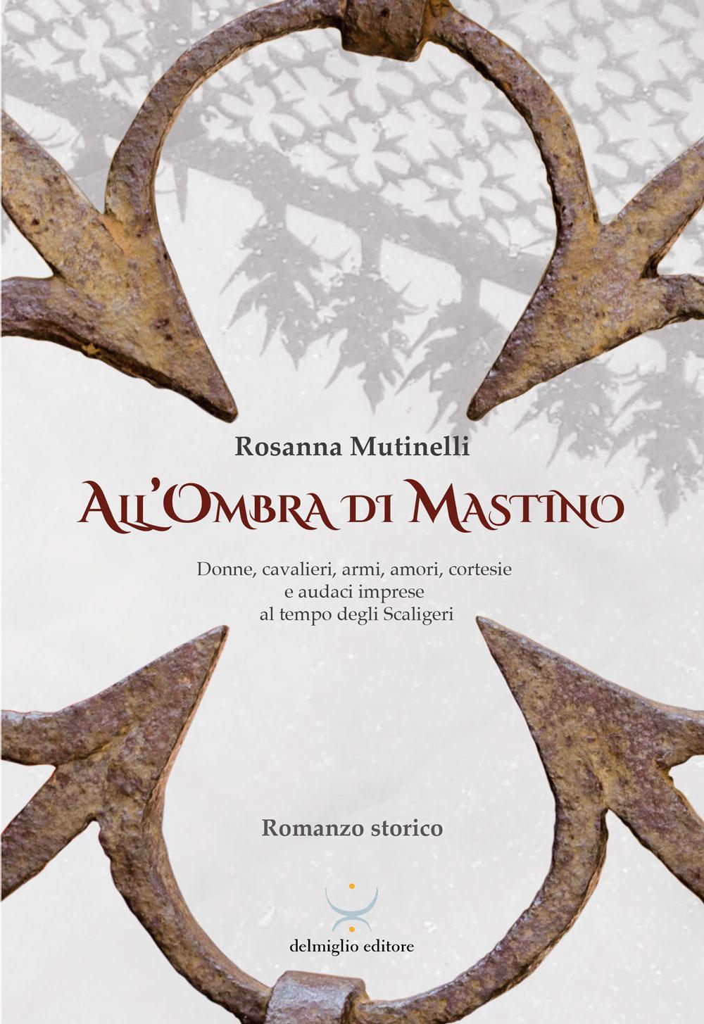 All'ombra di Mastino. Donne, cavalieri, armi, amori, cortesie e audaci imprese al tempo degli Scaligeri