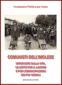 Comunisti dell'imolese. Interviste sulla vita, le lotte per il lavoro e per l'emancipazione dei più deboli. Vol. 1
