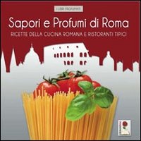 Sapori e profumi di Roma. Ricette della cucina romana e ristoranti tipici
