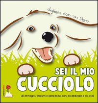 Sei il mio cucciolo. 45 immagini, pensieri e aforismi sui cani da dedicare a chi vuoi