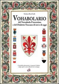 Vohabolario del vernaholo fiorentino e del dialetto toscano di ieri e di oggi
