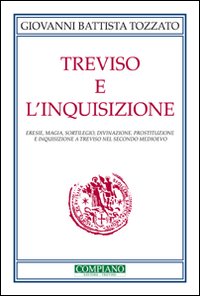 Treviso e l'Inquisizione. Eresie, magia, sortilegio, divinazione, prostituzione e inquisizione a Treviso nel secondo Medioevo