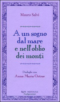 A un sogno dal mare e nell'oblio dei monti. Dialoghi con Anna Maria Ortese