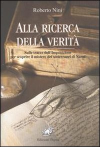 Alla ricerca della verità. Sulle tracce dell'inquisizione per scoprire il mistero dei sotterranei di Narni