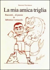 La mia amica triglia. Racconti... di poesie in labronico vernacolo