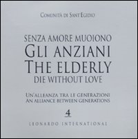 Senza amore muoiono gli anziani. Un'alleanza tra le generazioni. Caltalogo della mostra (Roma, 15 febbraio-1 marzo). Ediz. italiana e inglese