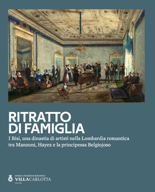 Ritratto di famiglia. I Bisi, una dinastia di artisti nella Lombardia romantica tra Manzoni, Hayez e la principessa Belgiojoso