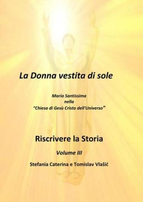 Riscrivere la storia. Vol. 3: La donna vestita di sole. Maria Santissima nella «chiesa di Gesù Cristo dell'Universo»