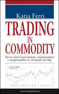 Trading in commodity. Borse merci nel mondo, negoziazione e stagionalità, le strategie dei big