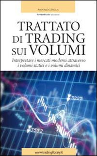 Trattato di trading sui volumi. Interpretare i mercati moderni attraverso i volumi statici e i volumi dinamici