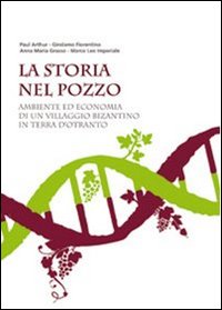 La storia nel pozzo. Ambiente ed economia di un villaggio bizantino in terra d'Otranto. Catalogo della mostra (Supersano 2007)