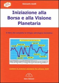 Iniziazione alla borsa e alla visione planetaria. Il libro che completa la trilogia astrologico-borsistica