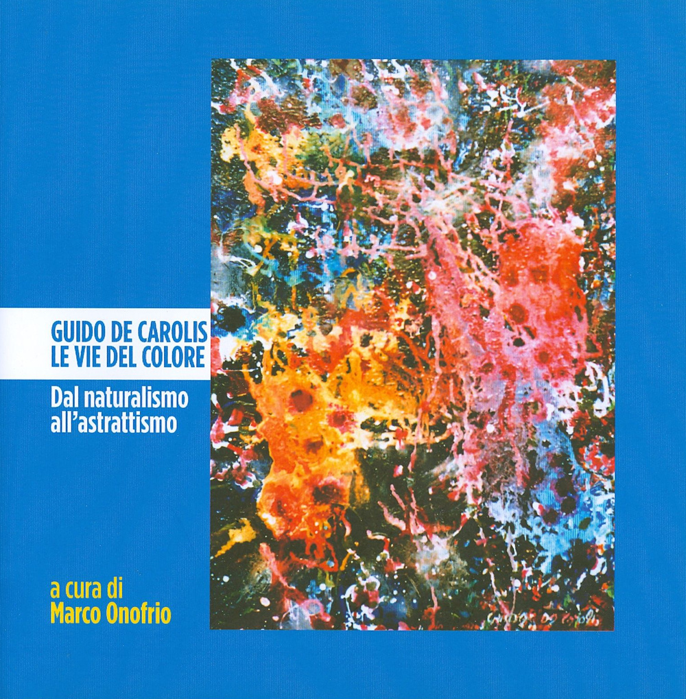 Guido De Carolis. Le vie del colore. Dal naturalismo all'astrattismo