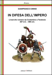 In difesa dell'impero. L'esercito romano da Costantino a Teodosio 307 d.C.-395 d.C.