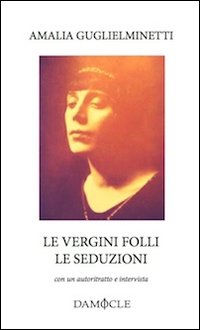 Le vergini folli. Le seduzioni. Con autoritratto e intervista
