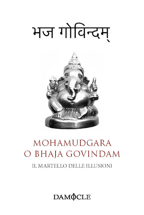 Il martello delle illusioni. Mohamudgara o Bhaja Govindam