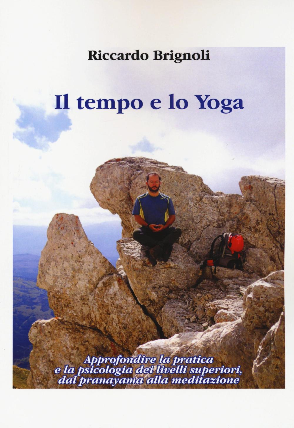 Il tempo e lo yoga. Approfondire la pratica e la psicologia dei livelli superiori, dal pranayama alla meditazione