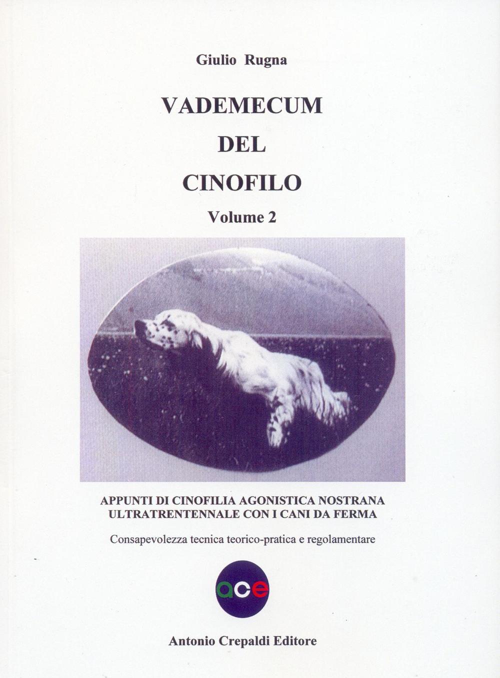 Vademecum del cinofilo . Vol. 2: Appunti di cinofilia agonistica nostrana ultratrentennale con i cani da ferma. Consapevolezza tecnica teorico-pratica e regolamentare