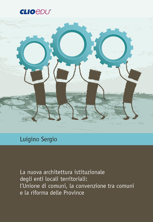 La nuova architettura istituzionale degli enti locali territoriali. L'Unione di comuni, la convenzione tra comuni e la riforma delle Province
