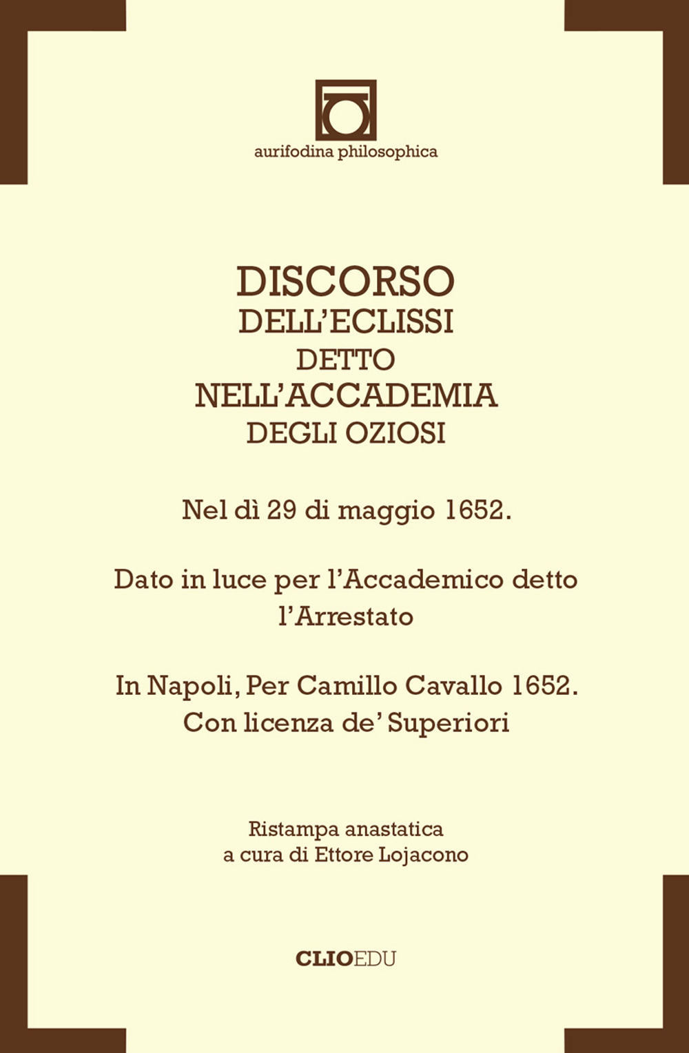 Discorso dell'Eclissi detto nell'Accademia degli Oziosi. Nel dì 29 di maggio 1652. Dato in luce per l'Accademico detto l'Arrestato. In Napoli, per Camillo Cavallo 1652. Con licenza de' Superiori (rist. anast.)