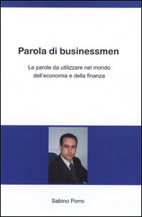 Parola di businessmen. Le parole da utilizzare nel mondo dell'economia e della finanza. Ediz. italiana e inglese