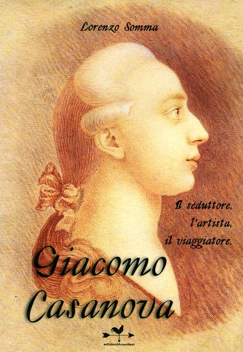 Giacomo Casanova. Il seduttore, l'artista, il viaggiatore