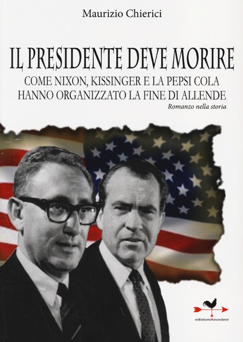 Il presidente deve morire. Come Nixon, Kissinger e la Pepsi Cola hanno organizzato la fine di Allende. Romanzo nella storia