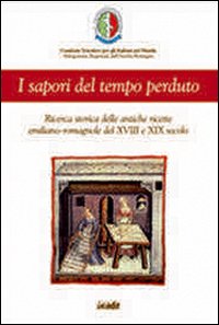 I sapori del tempo perduto. Ricerca storica delle antiche ricette emilano romagnole del XVIII e XIX secolo