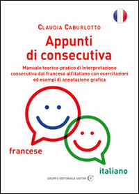 Appunti di consecutiva francese-italiano. Manuale teorico-pratico di interpretazione consecutiva dal francese all'italiano con esercitazioni ed esempi di annotazione grafica