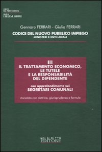 Codice del nuovo pubblico impiego. Ministeri e enti locali. Vol. 3: Il trattamento economico, le tutele e la responsabilità del dipendente, con approfondimenti sui segretari comunali