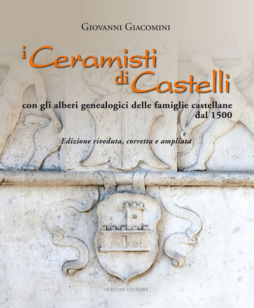 I ceramisti di Castelli. Con gli alberi genealogici delle famiglie castellane dal 1500