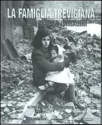 La famiglia trevigiana. Una storia per immagini. Vol. 3: Ultima guerra e ricostruzione